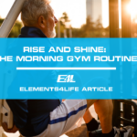 Rise and Shine: Embrace the Morning Gym Routine | Elements4Life