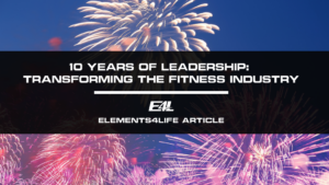 10 Years of Leadership: Transforming the Fitness Industry | Elements4Life