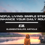 Mindful Living: Simple Steps to Enhance Your Daily Routine